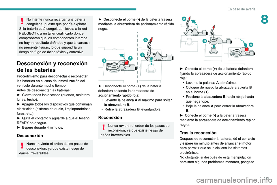 Peugeot 508 2020  Manual del propietario (in Spanish) 2 11
En caso de avería
8No intente nunca recargar una batería 
congelada, puesto que podría explotar.
Si la batería está congelada, llévela a la red 
PEUGEOT o a un taller cualificado donde 
com