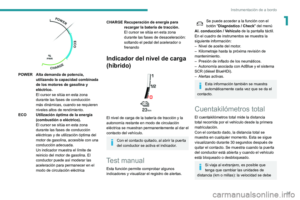 Peugeot 508 2020  Manual del propietario (in Spanish) 21
Instrumentación de a bordo
1
 
POWER Alta demanda de potencia, utilizando la capacidad combinada 
de los motores de gasolina y 
eléctrico.
El cursor se sitúa en esta zona 
durante las fases de c