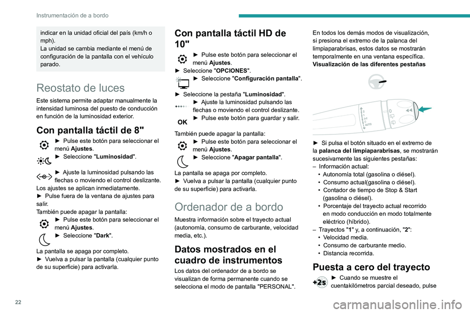 Peugeot 508 2020  Manual del propietario (in Spanish) 22
Instrumentación de a bordo
indicar en la unidad oficial del país (km/h o 
mph).
La unidad se cambia mediante el menú de 
configuración de la pantalla con el vehículo 
parado.
Reostato de luces