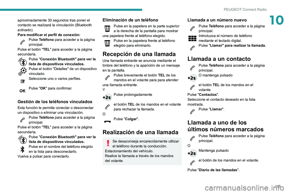 Peugeot 508 2020  Manual del propietario (in Spanish) 233
PEUGEOT Connect Radio
10aproximadamente 30 segundos tras poner el 
contacto se realizará la vinculación (Bluetooth 
activado).
Para modificar el perfil de conexión:
Pulse Teléfono para acceder