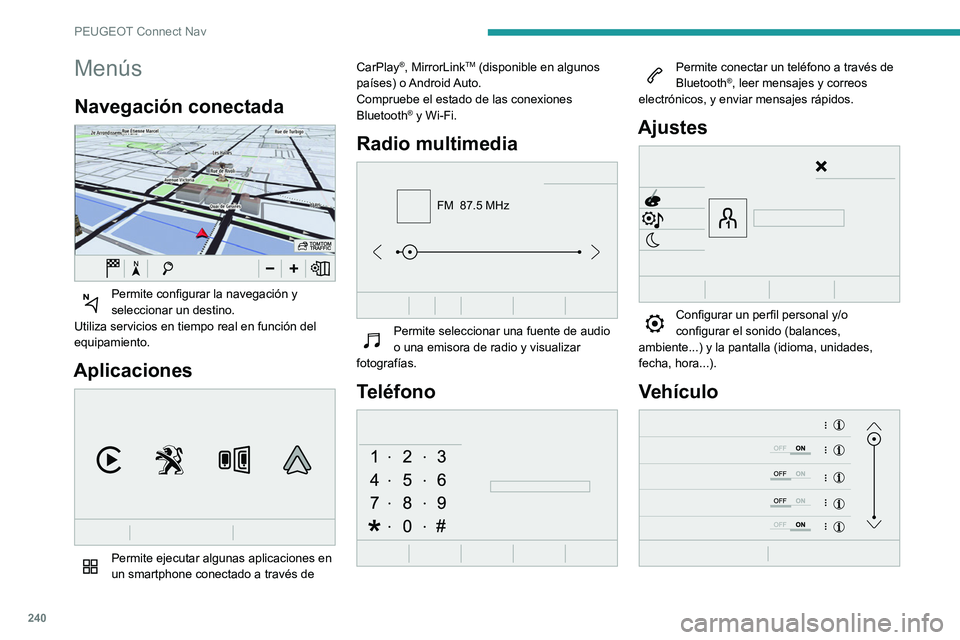 Peugeot 508 2020  Manual del propietario (in Spanish) 240
PEUGEOT Connect Nav
Menús
Navegación conectada 
 
Permite configurar la navegación y 
seleccionar un destino.
Utiliza servicios en tiempo real en función del 
equipamiento.
Aplicaciones 
 
Per