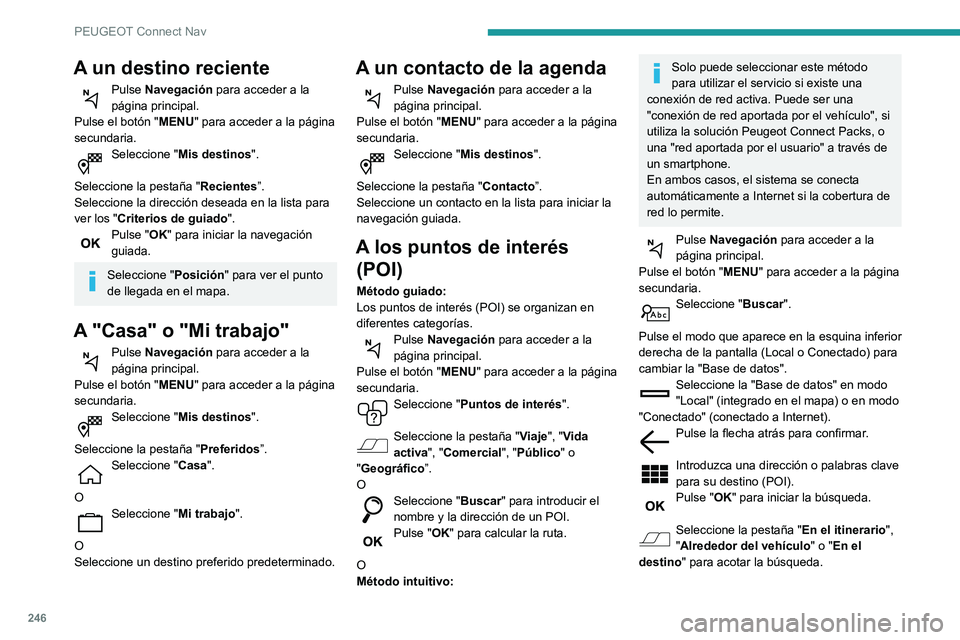 Peugeot 508 2020 Manual del propietario (in Spanish) 246
PEUGEOT Connect Nav
A un destino reciente
Pulse Navegación para acceder a la
página principal.
Pulse el botón " MENU" para acceder a la página
secundaria.
Seleccione " Mis destin Peugeot 508 2020 Manual del propietario (in Spanish) 246
PEUGEOT Connect Nav
A un destino reciente
Pulse Navegación para acceder a la
página principal.
Pulse el botón " MENU" para acceder a la página
secundaria.
Seleccione " Mis destin