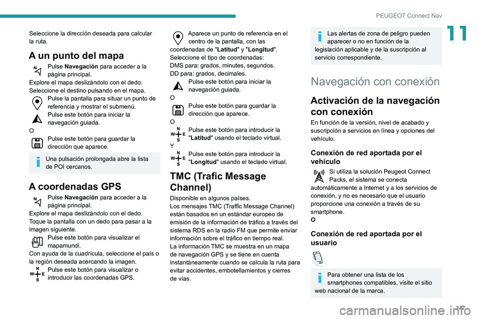 Peugeot 508 2020 Manual del propietario (in Spanish) 247
PEUGEOT Connect Nav
11Seleccione la dirección deseada para calcular
la ruta.
A un punto del mapa
Pulse Navegación para acceder a la
página principal.
Explore el mapa deslizándolo con el dedo Peugeot 508 2020 Manual del propietario (in Spanish) 247
PEUGEOT Connect Nav
11Seleccione la dirección deseada para calcular
la ruta.
A un punto del mapa
Pulse Navegación para acceder a la
página principal.
Explore el mapa deslizándolo con el dedo