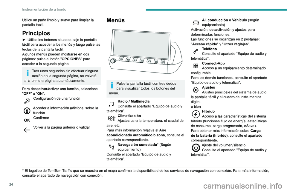 Peugeot 508 2020  Manual del propietario (in Spanish) 24
Instrumentación de a bordo
Utilice un paño limpio y suave para limpiar la 
pantalla táctil.
Principios
► Utilice los botones situados bajo la pantalla 
táctil para acceder a los menús y lueg