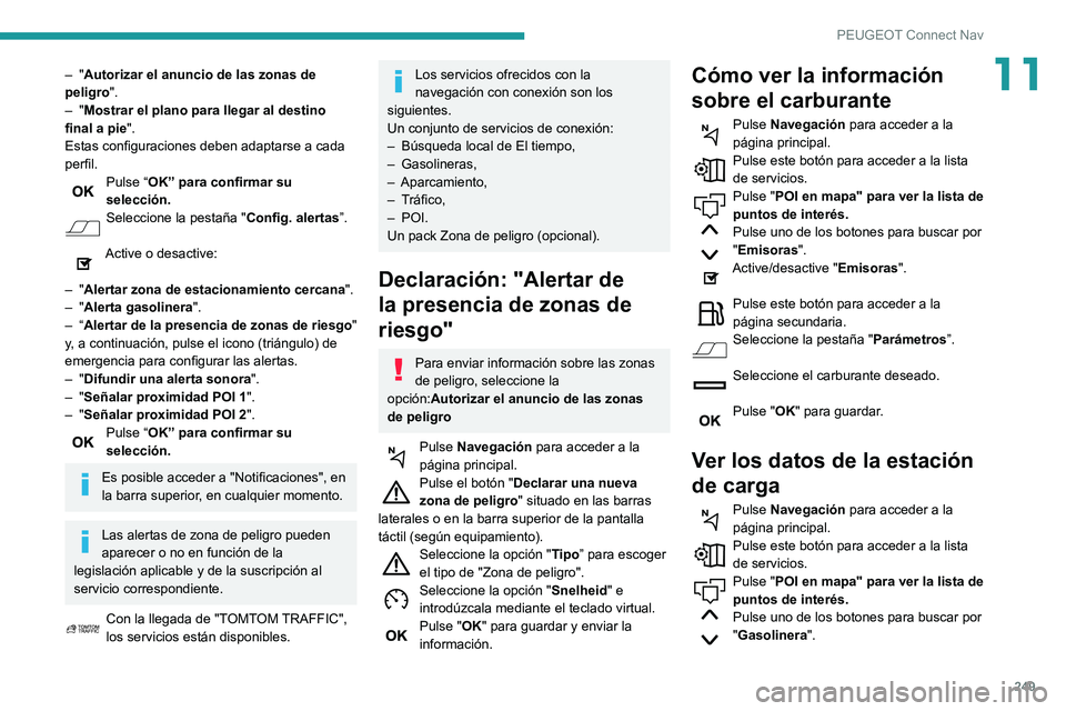 Peugeot 508 2020 Manual del propietario (in Spanish) 249
PEUGEOT Connect Nav
11– "Autorizar el anuncio de las zonas de
peligro".
–
"Mostrar el plano para llegar al destino
final a pie ".
Estas configuraciones deben adaptarse a ca Peugeot 508 2020 Manual del propietario (in Spanish) 249
PEUGEOT Connect Nav
11– "Autorizar el anuncio de las zonas de
peligro".
–
"Mostrar el plano para llegar al destino
final a pie ".
Estas configuraciones deben adaptarse a ca