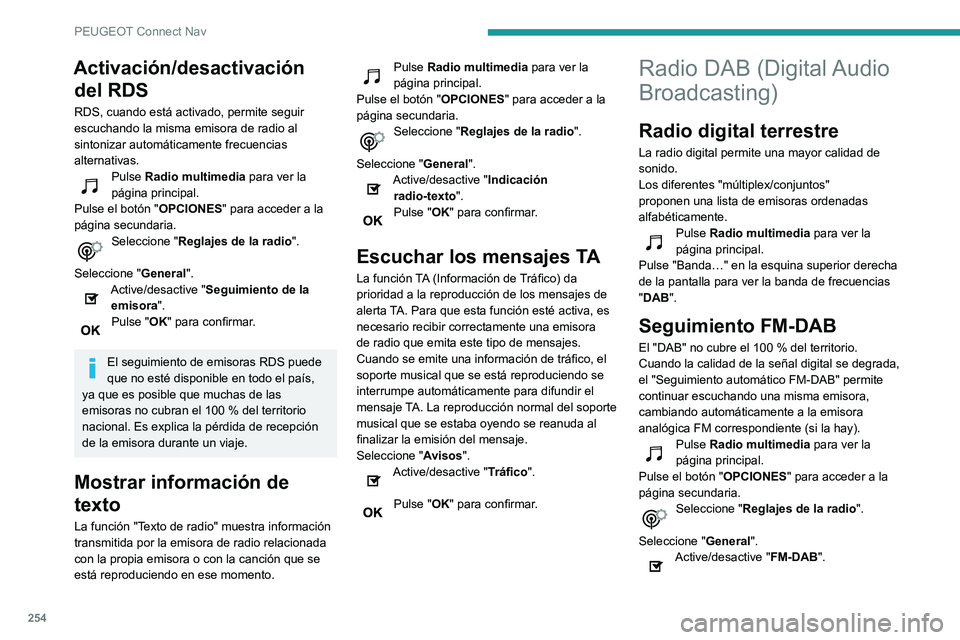Peugeot 508 2020 Manual del propietario (in Spanish) 254
PEUGEOT Connect Nav
Activación/desactivación del RDS
RDS, cuando está activado, permite seguir
escuchando la misma emisora de radio al
sintonizar automáticamente frecuencias
alternativas.
P Peugeot 508 2020 Manual del propietario (in Spanish) 254
PEUGEOT Connect Nav
Activación/desactivación del RDS
RDS, cuando está activado, permite seguir
escuchando la misma emisora de radio al
sintonizar automáticamente frecuencias
alternativas.
P
