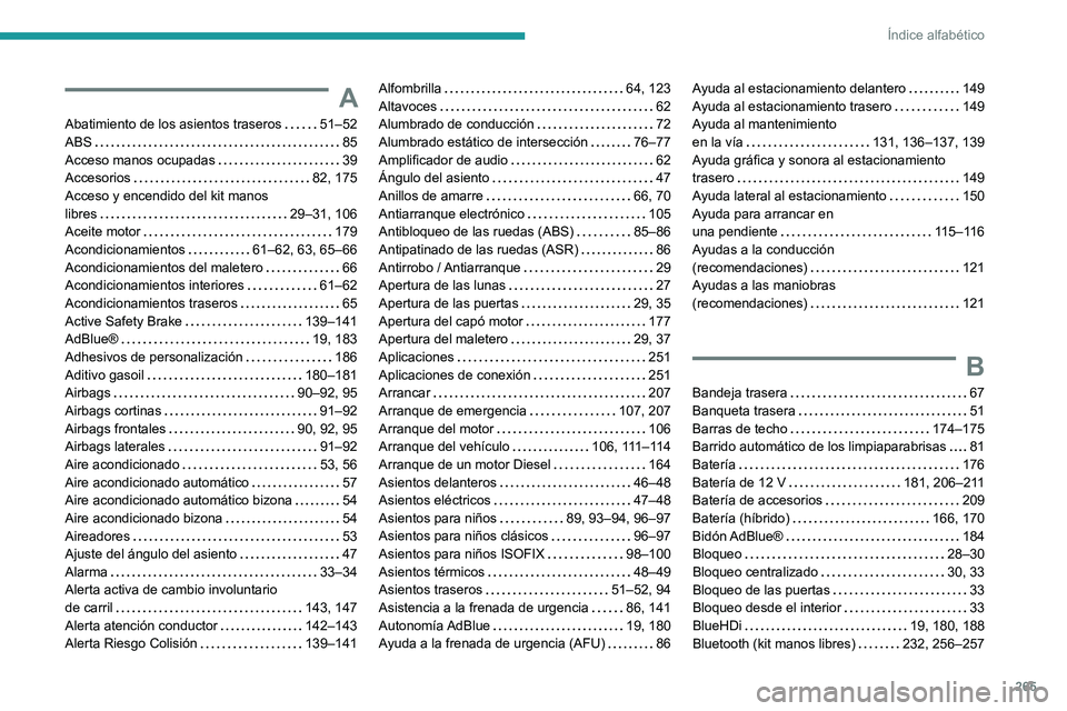 Peugeot 508 2020 Manual del propietario (in Spanish) 265
Índice alfabético
A
Abatimiento de los asientos traseros 51–52
ABS
85
Acceso manos ocupadas
39
Accesorios
82, 175
Acceso y encendido del kit manos
libres
29–31, 106 Peugeot 508 2020 Manual del propietario (in Spanish) 265
Índice alfabético
A
Abatimiento de los asientos traseros 51–52
ABS
85
Acceso manos ocupadas
39
Accesorios
82, 175
Acceso y encendido del kit manos
libres
29–31, 106