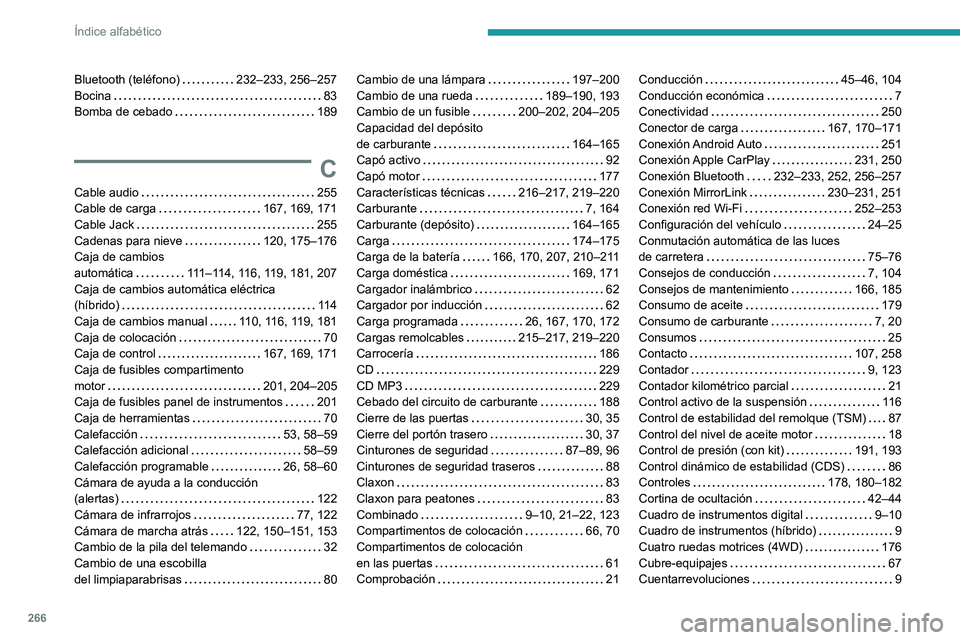Peugeot 508 2020 Manual del propietario (in Spanish) 266
Índice alfabético
Bluetooth (teléfono) 232–233, 256–257
Bocina
83
Bomba de cebado
189
C
Cable audio 255
Cable de carga
167, 169, 171
Cable Jack
255
Cadenas para Peugeot 508 2020 Manual del propietario (in Spanish) 266
Índice alfabético
Bluetooth (teléfono) 232–233, 256–257
Bocina
83
Bomba de cebado
189
C
Cable audio 255
Cable de carga
167, 169, 171
Cable Jack
255
Cadenas para
