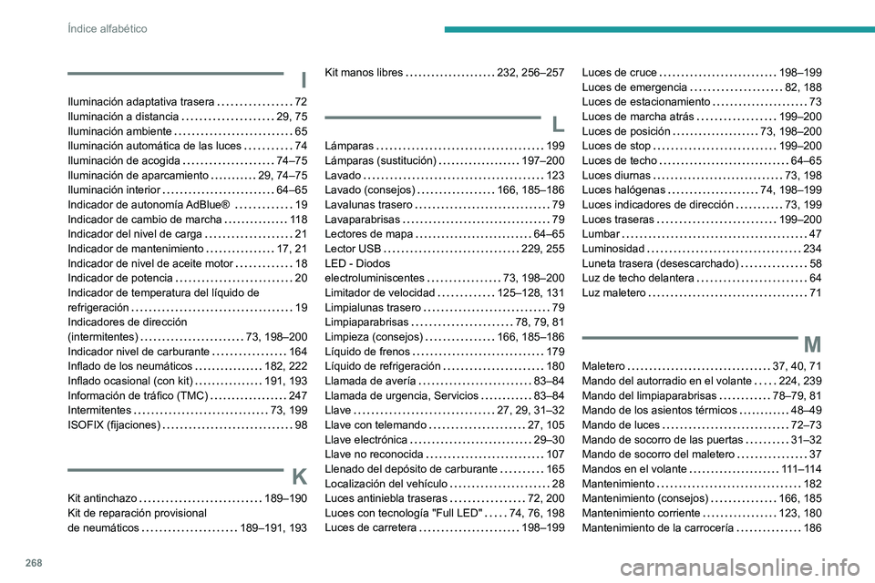 Peugeot 508 2020 Manual del propietario (in Spanish) 268
Índice alfabético
I
Iluminación adaptativa trasera 72
Iluminación a distancia
29, 75
Iluminación ambiente
65
Iluminación automática de las luces
74
Iluminación de acogid Peugeot 508 2020 Manual del propietario (in Spanish) 268
Índice alfabético
I
Iluminación adaptativa trasera 72
Iluminación a distancia
29, 75
Iluminación ambiente
65
Iluminación automática de las luces
74
Iluminación de acogid
