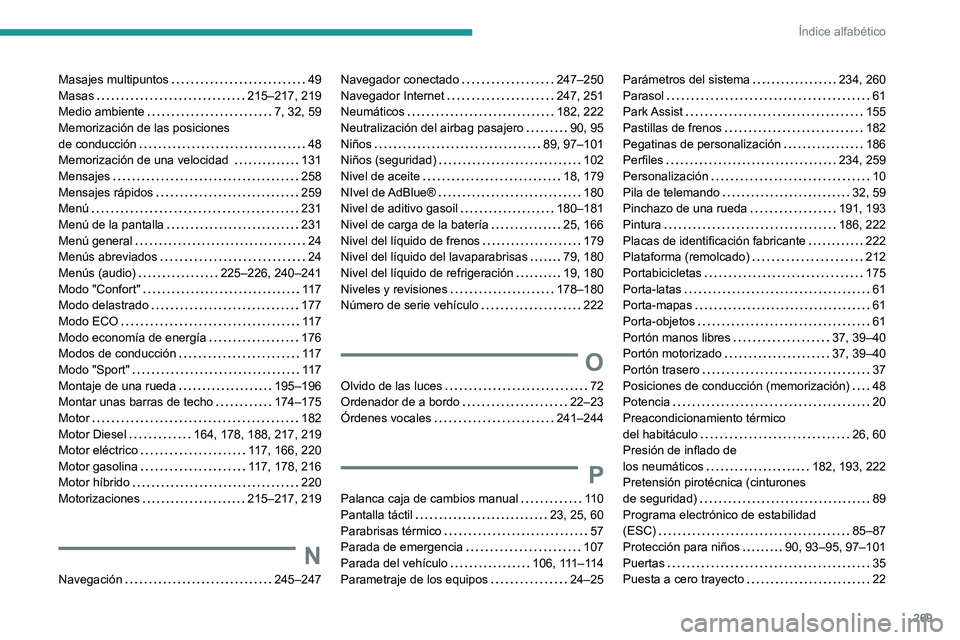 Peugeot 508 2020 Manual del propietario (in Spanish) 269
Índice alfabético
Masajes multipuntos 49
Masas
215–217, 219
Medio ambiente
7, 32, 59
Memorización de las posiciones
de conducción
48
Memorización de una velocidad
Peugeot 508 2020 Manual del propietario (in Spanish) 269
Índice alfabético
Masajes multipuntos 49
Masas
215–217, 219
Medio ambiente
7, 32, 59
Memorización de las posiciones
de conducción
48
Memorización de una velocidad