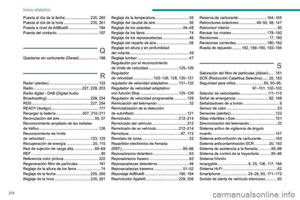 Peugeot 508 2020 Manual del propietario (in Spanish) 270
Índice alfabético
Puesta al día de la fecha 235, 260
Puesta al día de la hora
235, 261
Puesta a nivel de AdBlue®
184
Puesta del contacto
107
Q
Quedarse sin carburante (Diese Peugeot 508 2020 Manual del propietario (in Spanish) 270
Índice alfabético
Puesta al día de la fecha 235, 260
Puesta al día de la hora
235, 261
Puesta a nivel de AdBlue®
184
Puesta del contacto
107
Q
Quedarse sin carburante (Diese