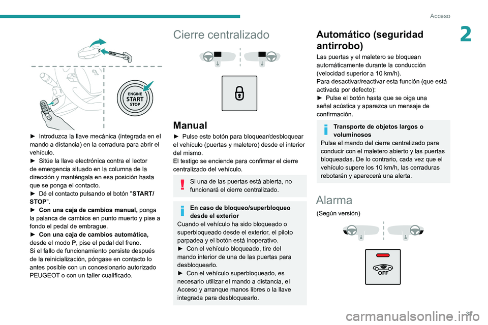 Peugeot 508 2020  Manual del propietario (in Spanish) 33
Acceso
2 
 
► Introduzca la llave mecánica (integrada en el 
mando a distancia) en la cerradura para abrir el 
vehículo.
►
 
Sitúe la llave electrónica contra el lector 
de emergencia situa