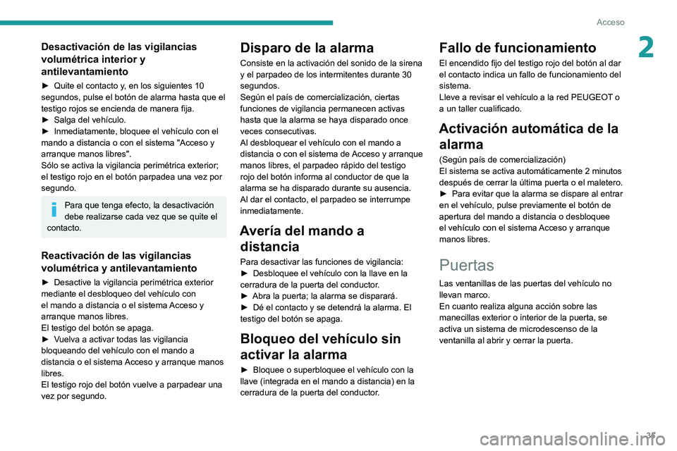 Peugeot 508 2020  Manual del propietario (in Spanish) 35
Acceso
2Desactivación de las vigilancias 
volumétrica interior y 
antilevantamiento
► Quite el contacto y, en los siguientes 10 
segundos, pulse el botón de alarma hasta que el 
testigo rojos 