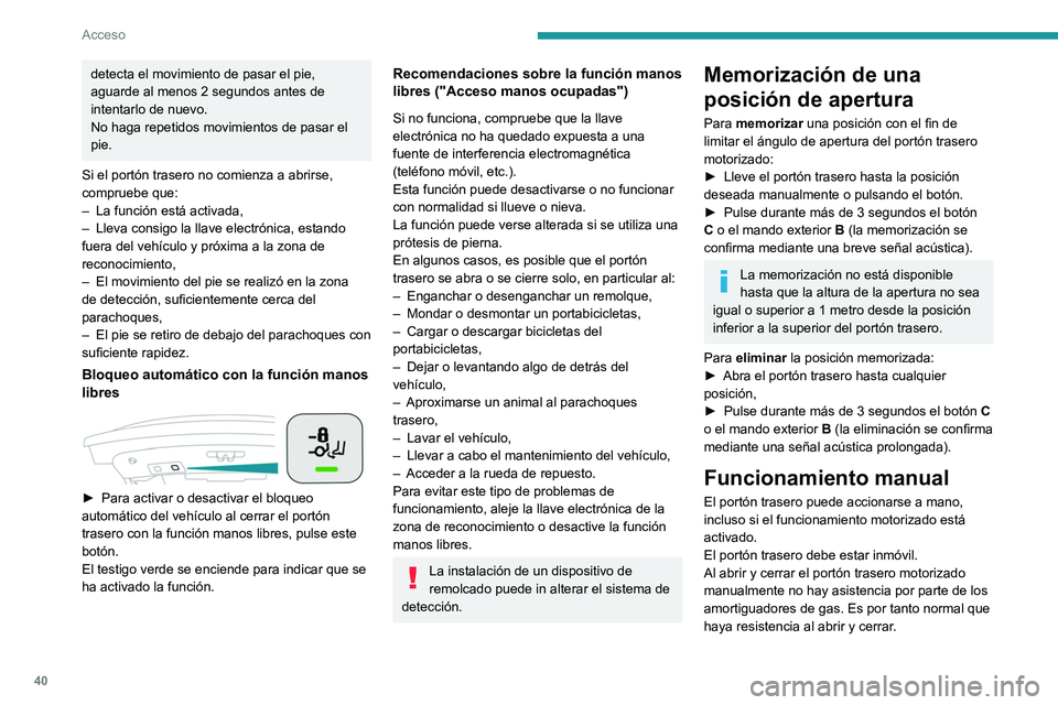 Peugeot 508 2020  Manual del propietario (in Spanish) 40
Acceso
En caso de maniobras sucesivas de 
apertura y cierre del portón trasero 
motorizado, puede que el recalentamiento del 
motor eléctrico impida la apertura o el cierre.
Espere a que el motor