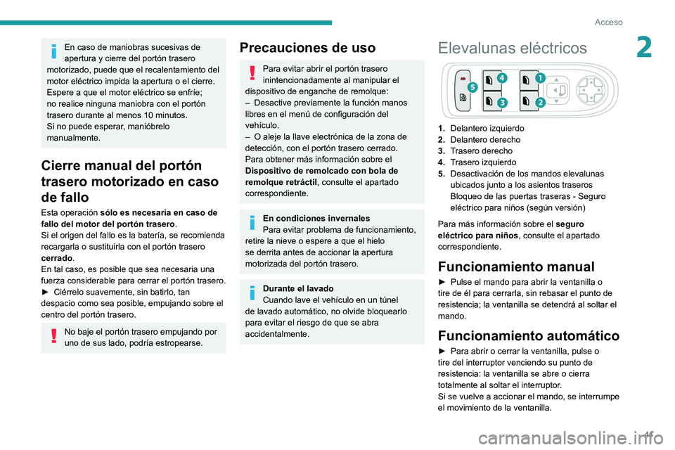 Peugeot 508 2020  Manual del propietario (in Spanish) 41
Acceso
2En caso de maniobras sucesivas de 
apertura y cierre del portón trasero 
motorizado, puede que el recalentamiento del 
motor eléctrico impida la apertura o el cierre.
Espere a que el moto