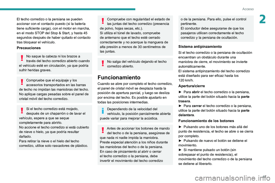 Peugeot 508 2020  Manual del propietario (in Spanish) 43
Acceso
2El techo corredizo o la persiana se pueden 
accionar con el contacto puesto (si la batería 
tiene suficiente carga), con el motor en marcha, 
en el modo STOP del Stop & Start, y hasta 45 
