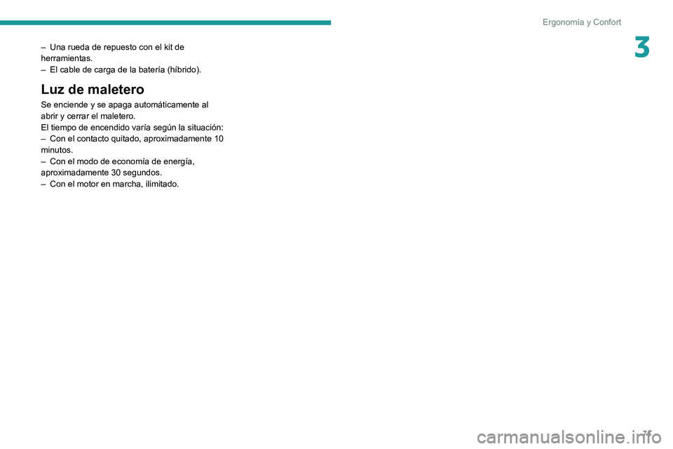 Peugeot 508 2020  Manual del propietario (in Spanish) 71
Ergonomía y Confort
3– Una rueda de repuesto con el kit de 
herramientas.
–
 
El cable de carga de la batería (híbrido).
Luz de maletero
Se enciende y se apaga automáticamente al 
abrir y c
