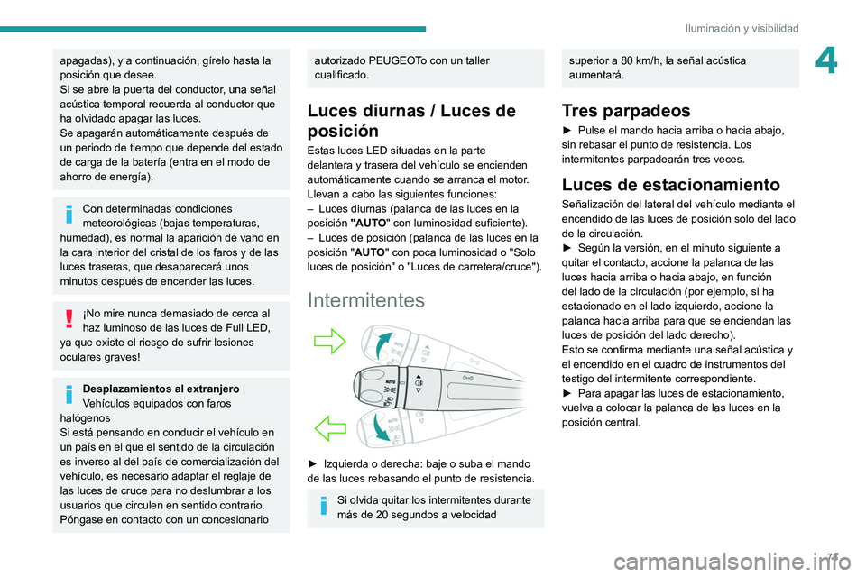 Peugeot 508 2020  Manual del propietario (in Spanish) 73
Iluminación y visibilidad
4apagadas), y a continuación, gírelo hasta la 
posición que desee.
Si se abre la puerta del conductor, una señal 
acústica temporal recuerda al conductor que 
ha olv