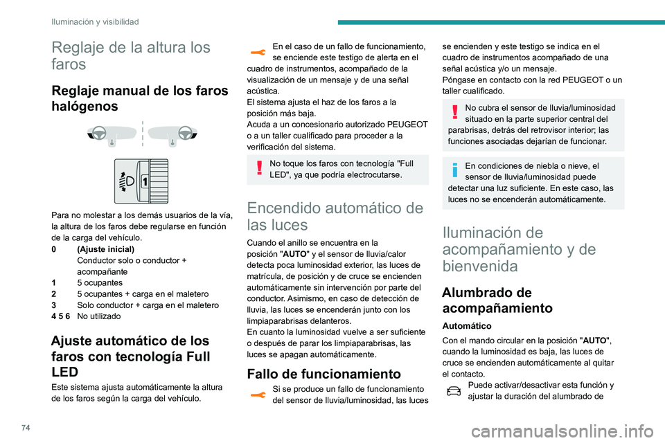 Peugeot 508 2020  Manual del propietario (in Spanish) 74
Iluminación y visibilidad
Reglaje de la altura los 
faros
Reglaje manual de los faros 
halógenos
 
 
 
 
Para no molestar a los demás usuarios de la vía, 
la altura de los faros debe regularse 