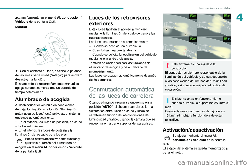 Peugeot 508 2020  Manual del propietario (in Spanish) 75
Iluminación y visibilidad
4acompañamiento en el menú Al. conducción  / 
Vehículo  de la pantalla táctil.
Manual 
 
► Con el contacto quitado, accione la palanca 
de las luces hacia usted (&