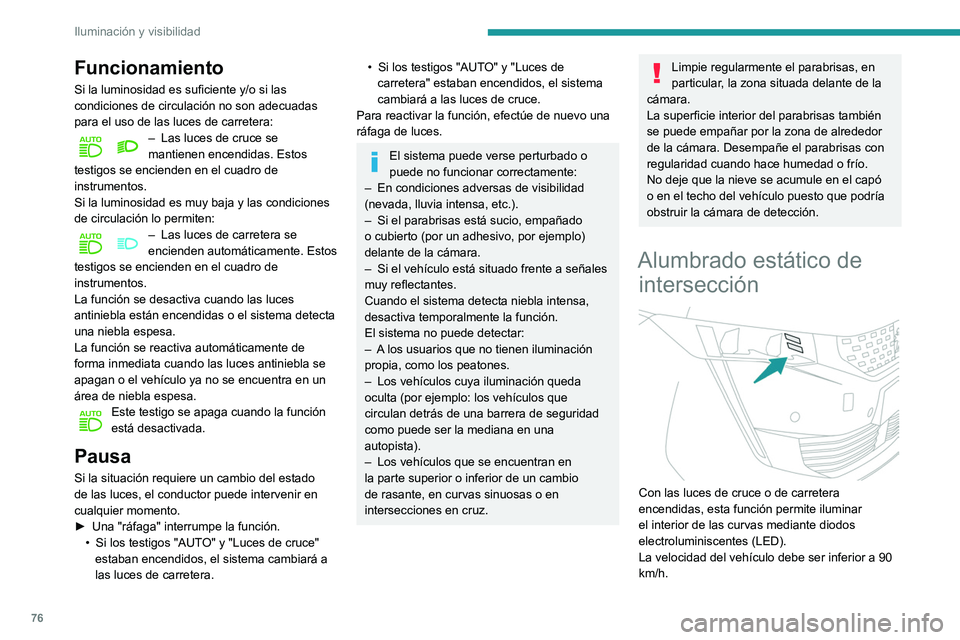 Peugeot 508 2020  Manual del propietario (in Spanish) 76
Iluminación y visibilidad
Funcionamiento
Si la luminosidad es suficiente y/o si las 
condiciones de circulación no son adecuadas 
para el uso de las luces de carretera:
– Las luces de cruce se 