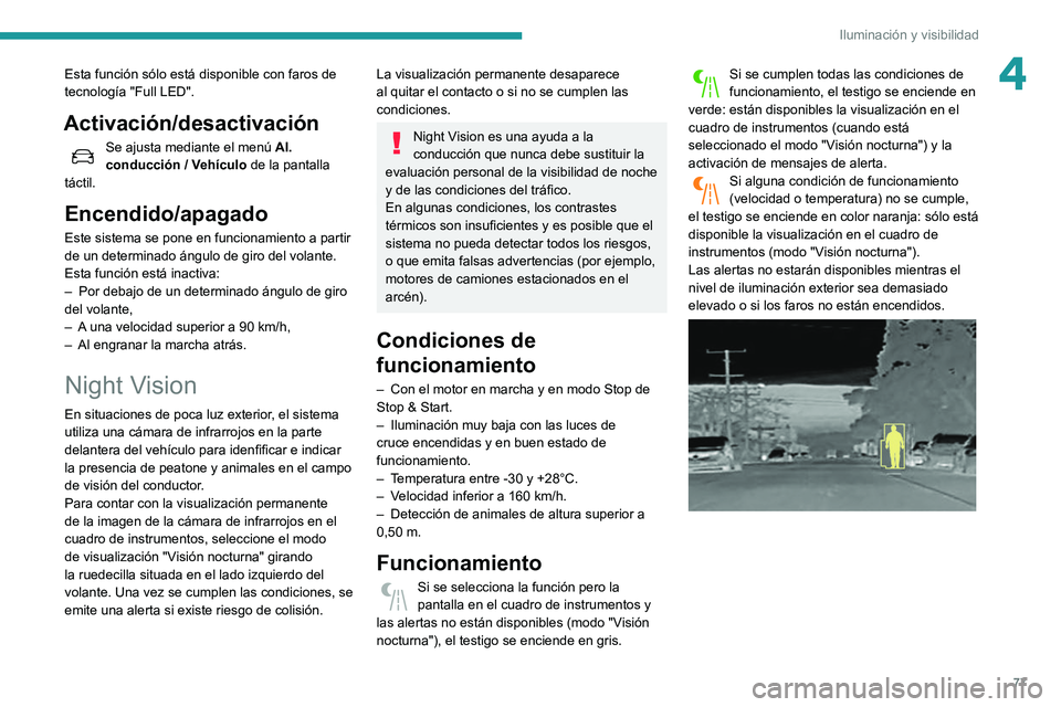 Peugeot 508 2020  Manual del propietario (in Spanish) 77
Iluminación y visibilidad
4Esta función sólo está disponible con faros de 
tecnología "Full LED".
Activación/desactivación
Se ajusta mediante el menú Al. 
conducción   / Vehículo 