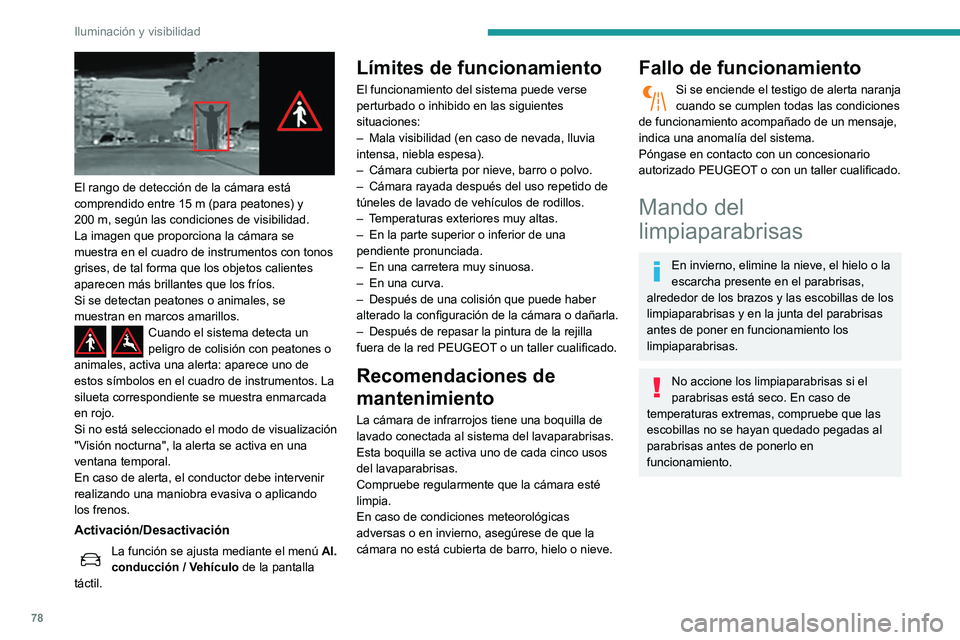 Peugeot 508 2020  Manual del propietario (in Spanish) 78
Iluminación y visibilidad
 
El rango de detección de la cámara está 
comprendido entre 15  m (para peatones) y 
200
  m, según las condiciones de visibilidad.
La imagen que proporciona la cám