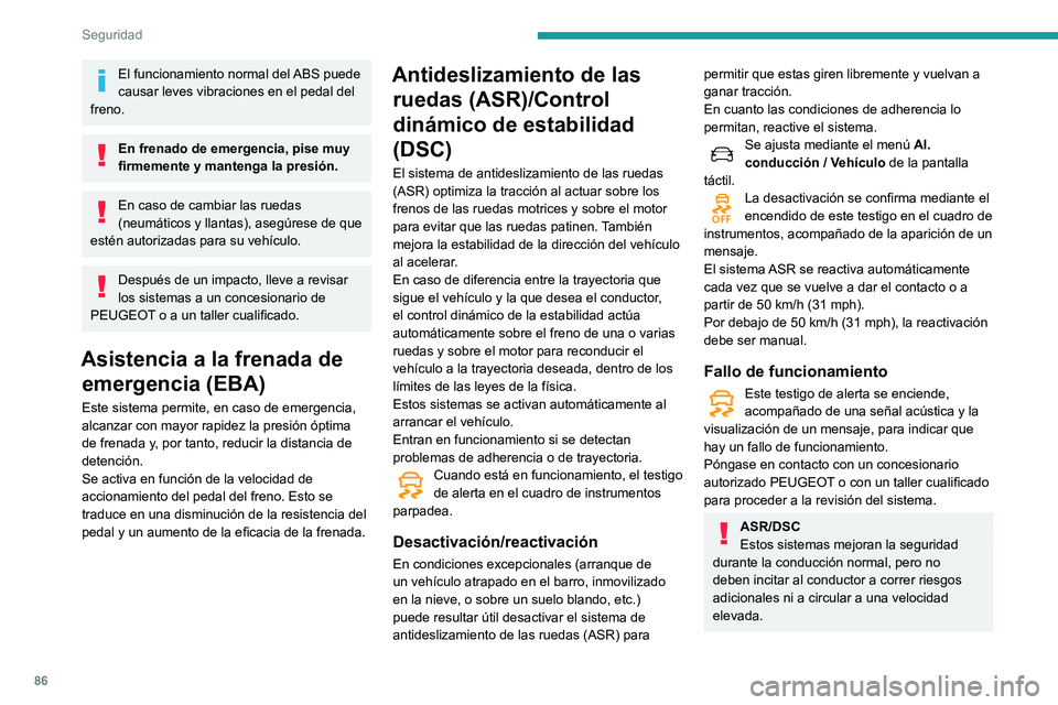 Peugeot 508 2020 Manual del propietario (in Spanish) 86
Seguridad
El funcionamiento normal del ABS puede
causar leves vibraciones en el pedal del
freno.
En frenado de emergencia, pise muy
firmemente y mantenga la presión.
En caso de cambiar las rued Peugeot 508 2020 Manual del propietario (in Spanish) 86
Seguridad
El funcionamiento normal del ABS puede
causar leves vibraciones en el pedal del
freno.
En frenado de emergencia, pise muy
firmemente y mantenga la presión.
En caso de cambiar las rued