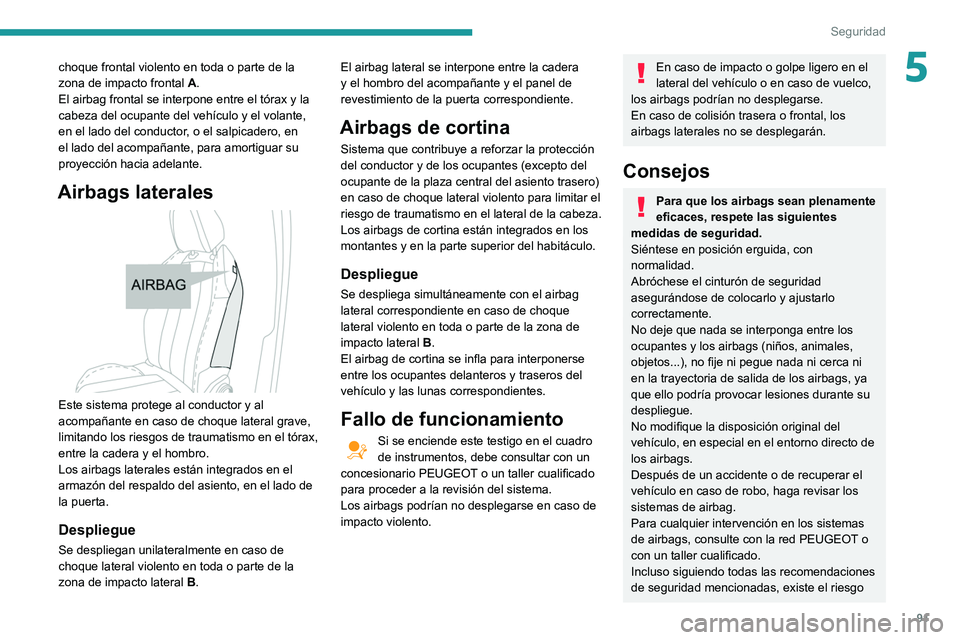 Peugeot 508 2020  Manual del propietario (in Spanish) 91
Seguridad
5choque frontal violento en toda o parte de la 
zona de impacto frontal A.
El airbag frontal se interpone entre el tórax y la 
cabeza del ocupante del vehículo y el volante, 
en el lado