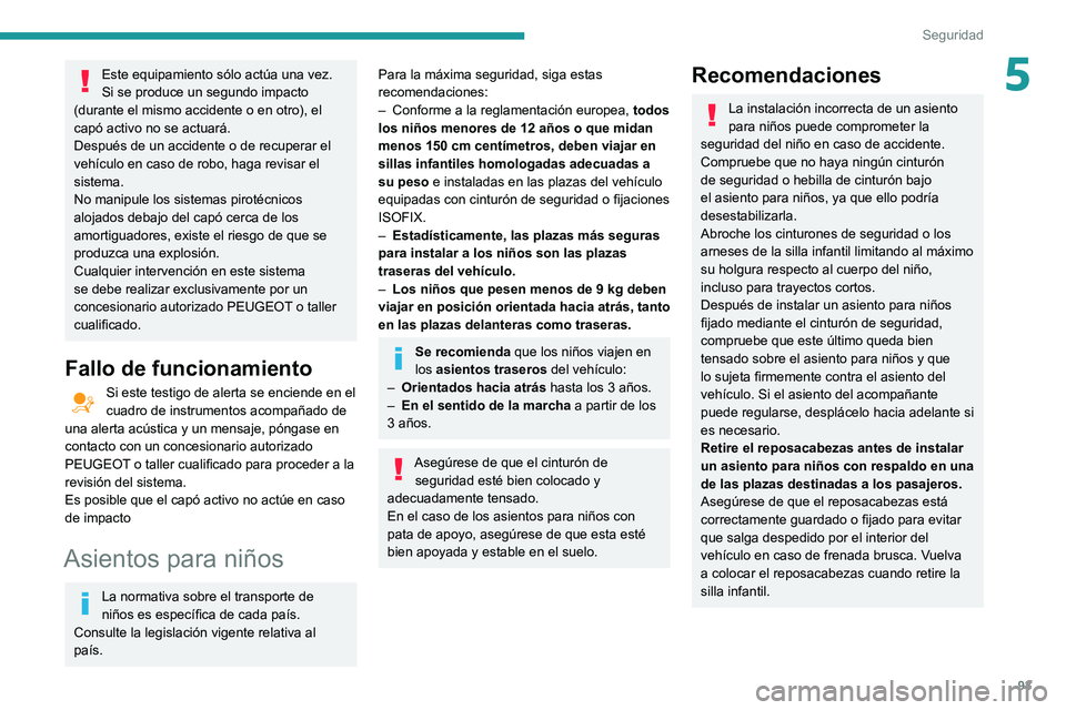 Peugeot 508 2020  Manual del propietario (in Spanish) 93
Seguridad
5Este equipamiento sólo actúa una vez. 
Si se produce un segundo impacto 
(durante el mismo accidente o en otro), el 
capó activo no se actuará.
Después de un accidente o de recupera