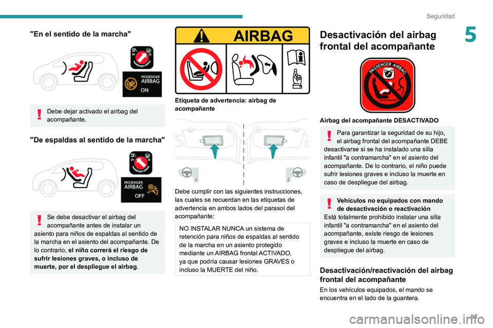 Peugeot 508 2020  Manual del propietario (in Spanish) 95
Seguridad
5"En el sentido de la marcha" 
 
Debe dejar activado el airbag del 
acompañante.
"De espaldas al sentido de la marcha" 
 
Se debe desactivar el airbag del 
acompañante a