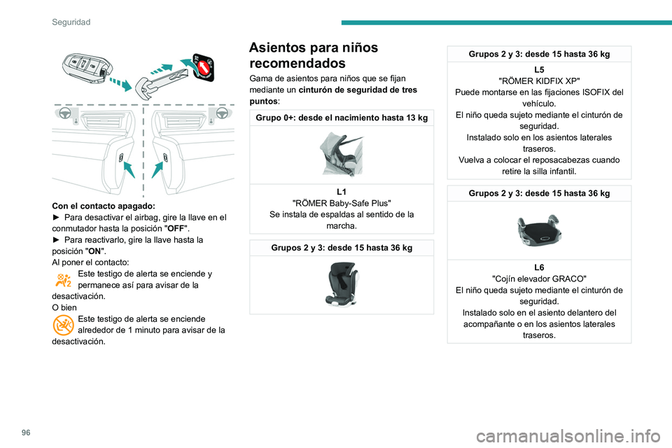 Peugeot 508 2020  Manual del propietario (in Spanish) 96
Seguridad
 
 
Con el contacto apagado: 
► Para desactivar el airbag, gire la llave en el 
conmutador hasta la posición " OFF". 
►
 
Para reactivarlo, gire la llave hasta la 
posición 