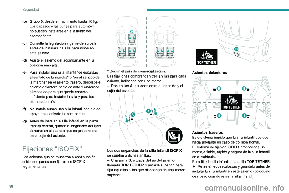Peugeot 508 2020  Manual del propietario (in Spanish) 98
Seguridad
(b)Grupo 0: desde el nacimiento hasta 10   kg. 
Los capazos y las cunas para automóvil 
no pueden instalarse en el asiento del 
acompañante.
(c) Consulte la legislación vigente de su p