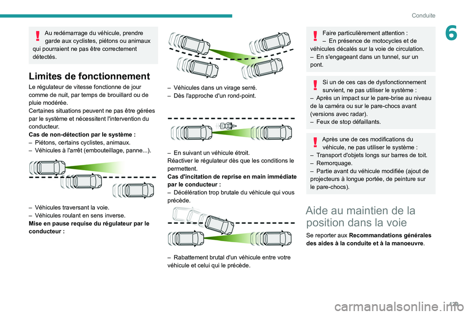 Peugeot 508 2020  Manuel du propriétaire (in French) 129
Conduite
6Au redémarrage du véhicule, prendre garde aux cyclistes, piétons ou animaux 
qui pourraient ne pas être correctement 
détectés.
Limites de fonctionnement
Le régulateur de vitesse 