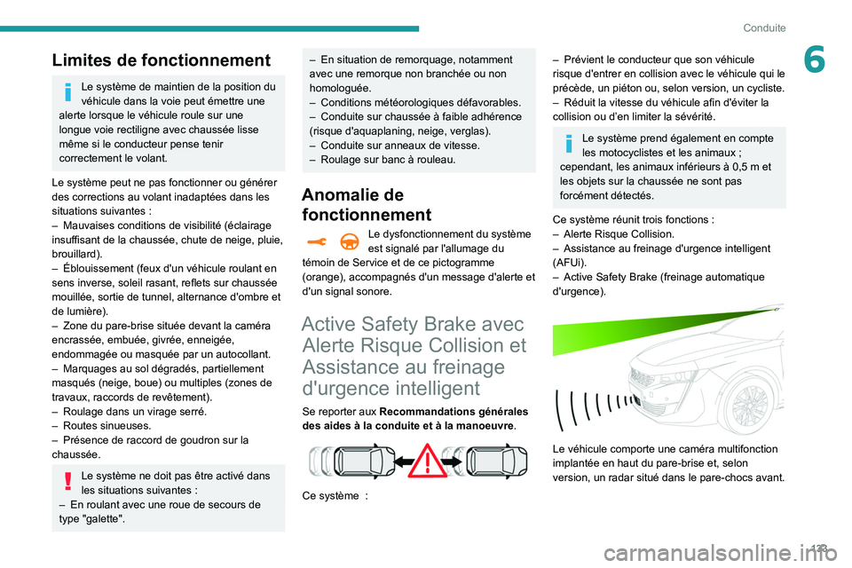 Peugeot 508 2020  Manuel du propriétaire (in French) 133
Conduite
6Limites de fonctionnement
Le système de maintien de la position du 
véhicule dans la voie peut émettre une 
alerte lorsque le véhicule roule sur une 
longue voie rectiligne avec chau