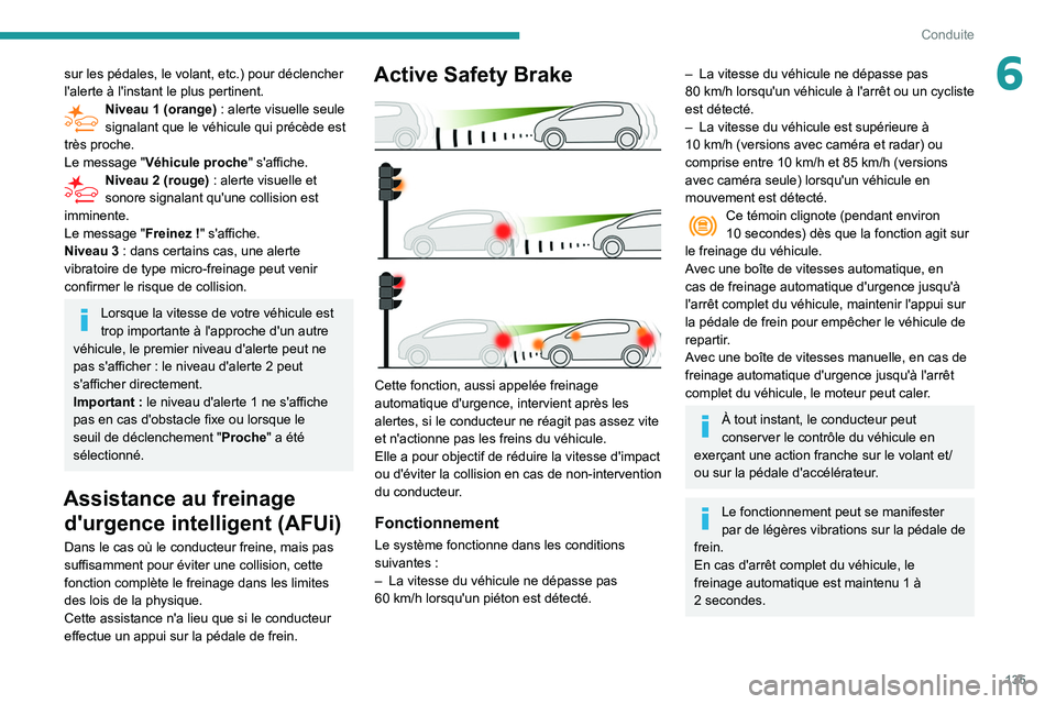 Peugeot 508 2020  Manuel du propriétaire (in French) 135
Conduite
6sur les pédales, le volant, etc.) pour déclencher 
l'alerte à l'instant le plus pertinent.
Niveau 1 (orange) : alerte visuelle seule 
signalant que le véhicule qui précède 