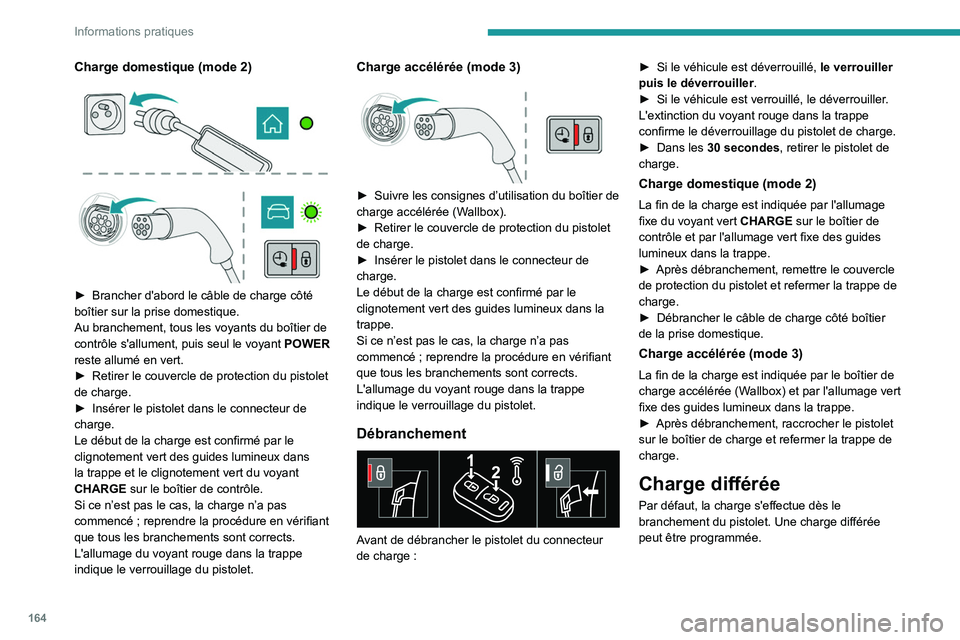 Peugeot 508 2020  Manuel du propriétaire (in French) 164
Informations pratiques
Charge domestique (mode 2) 
 
 
 
► Brancher d'abord le câble de charge côté 
boîtier sur la prise domestique.
Au branchement, tous les voyants du boîtier de 
con