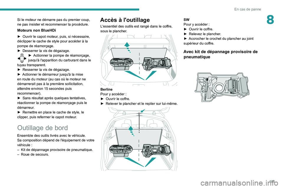 Peugeot 508 2020  Manuel du propriétaire (in French) 181
En cas de panne
8Si le moteur ne démarre pas du premier coup, 
ne pas insister et recommencer la procédure.
Moteurs non BlueHDi
► Ouvrir le capot moteur, puis, si nécessaire, 
déclipper le c