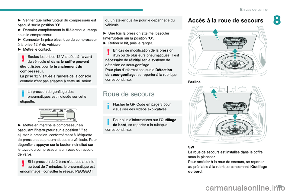 Peugeot 508 2020  Manuel du propriétaire (in French) 185
En cas de panne
8► Vérifier que l'interrupteur du compresseur est 
basculé sur la position   "O".
►
 
Dérouler complètement le fil électrique, rangé 
sous le compresseur

.
