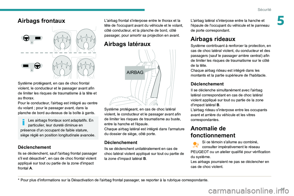 Peugeot 508 2020 Manuel du propriétaire (in French) 87
Sécurité
5Airbags frontaux
Système protégeant, en cas de choc frontal
violent, le conducteur et le passager avant afin
de limiter les risques de traumatisme à la tête et
au thorax.
Pour Peugeot 508 2020 Manuel du propriétaire (in French) 87
Sécurité
5Airbags frontaux
Système protégeant, en cas de choc frontal
violent, le conducteur et le passager avant afin
de limiter les risques de traumatisme à la tête et
au thorax.
Pour