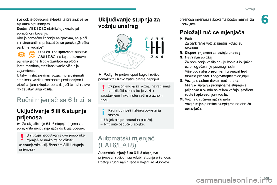 Peugeot 508 2020  Vodič za korisnike (in Croatian) 105
Vožnja
6sve dok je povučena sklopka, a prekinut će se 
njezinim otpuštanjem.
Sustavi ABS i DSC stabiliziraju vozilo pri 
pomoćnom kočenju.
Ako je pomoćno kočenje neispravno, na ploči 
s i