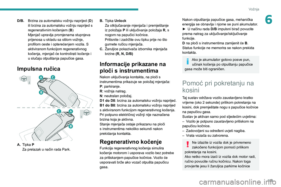 Peugeot 508 2020  Vodič za korisnike (in Croatian) 109
Vožnja
6D/B.Brzina za automatsku vožnju naprijed ( D) 
ili brzina za automatsku vožnju naprijed s 
regenerativnim kočenjem ( B)
Mjenjač upravlja promjenama stupnjeva 
prijenosa u skladu sa st