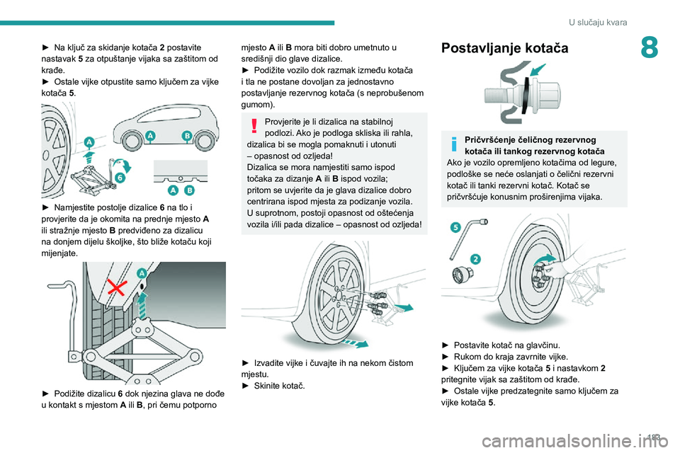 Peugeot 508 2020 Vodič za korisnike (in Croatian) 183
U slučaju kvara
8► Na ključ za skidanje kotača 2 postavite
nastavak 5 za otpuštanje vijaka sa zaštitom od
krađe.
► Ostale vijke otpustite samo ključem za vijke kotača 5.
► Namje Peugeot 508 2020 Vodič za korisnike (in Croatian) 183
U slučaju kvara
8► Na ključ za skidanje kotača 2 postavite
nastavak 5 za otpuštanje vijaka sa zaštitom od
krađe.
► Ostale vijke otpustite samo ključem za vijke kotača 5.
► Namje
