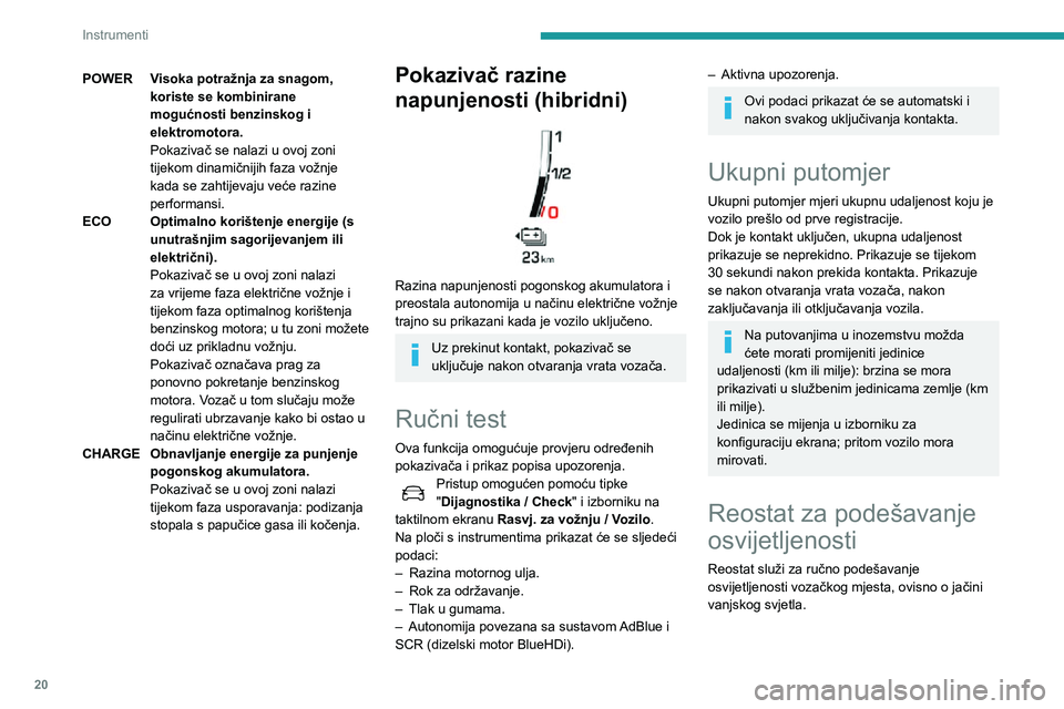 Peugeot 508 2020 Vodič za korisnike (in Croatian) 20
Instrumenti
POWERVisoka potražnja za snagom,
koriste se kombinirane
mogućnosti benzinskog i
elektromotora.
Pokazivač se nalazi u ovoj zoni
tijekom dinamičnijih faza vožnje
kada se zahtije Peugeot 508 2020 Vodič za korisnike (in Croatian) 20
Instrumenti
POWERVisoka potražnja za snagom,
koriste se kombinirane
mogućnosti benzinskog i
elektromotora.
Pokazivač se nalazi u ovoj zoni
tijekom dinamičnijih faza vožnje
kada se zahtije