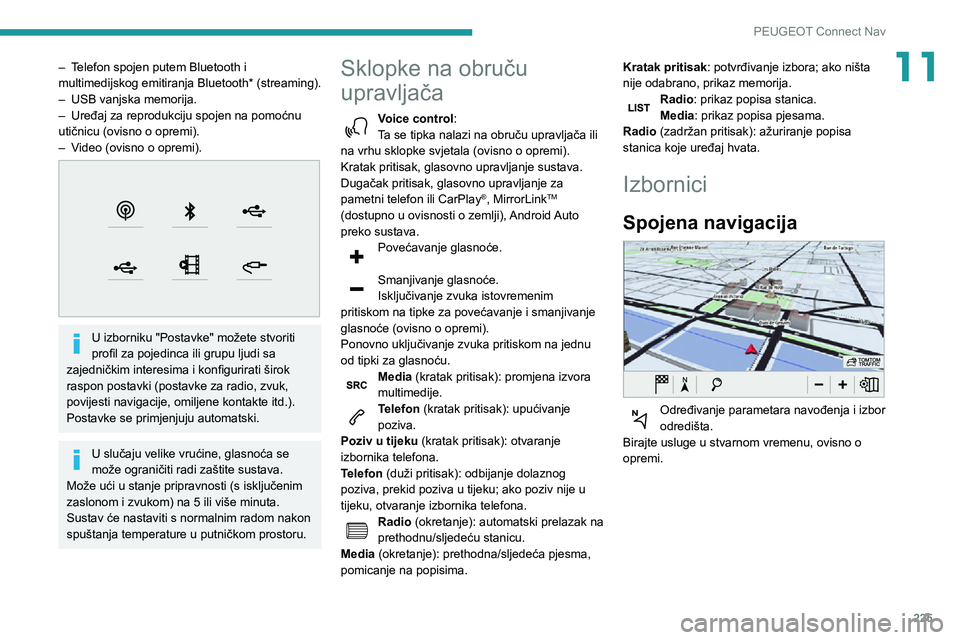 Peugeot 508 2020 Vodič za korisnike (in Croatian) 225
PEUGEOT Connect Nav
11– Telefon spojen putem Bluetooth i multimedijskog emitiranja Bluetooth* (streaming).– USB vanjska memorija.– Uređaj za reprodukciju spojen na pomoćnu utičnicu (ovisn Peugeot 508 2020 Vodič za korisnike (in Croatian) 225
PEUGEOT Connect Nav
11– Telefon spojen putem Bluetooth i multimedijskog emitiranja Bluetooth* (streaming).– USB vanjska memorija.– Uređaj za reprodukciju spojen na pomoćnu utičnicu (ovisn