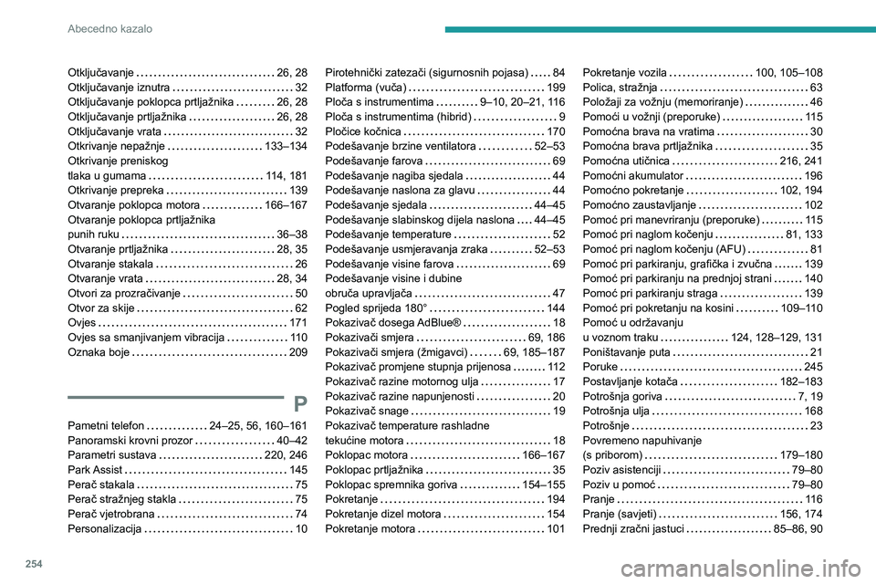 Peugeot 508 2020 Vodič za korisnike (in Croatian) 254
Abecedno kazalo
Otključavanje 26, 28Otključavanje iznutra 32Otključavanje poklopca prtljažnika 26, 28Otključavanje prtljažnika 26, 28Otključavanje vrata 32Otkrivanje nepažnje 1 Peugeot 508 2020 Vodič za korisnike (in Croatian) 254
Abecedno kazalo
Otključavanje 26, 28Otključavanje iznutra 32Otključavanje poklopca prtljažnika 26, 28Otključavanje prtljažnika 26, 28Otključavanje vrata 32Otkrivanje nepažnje 1