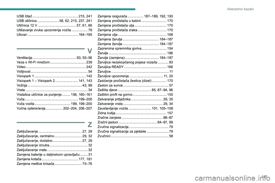 Peugeot 508 2020 Vodič za korisnike (in Croatian) 257
Abecedno kazalo
USB čitač 215, 241USB utičnica 58, 62, 215, 237, 241Utičnica 12 V 57, 61, 66Utišavanje zvuka upozorenja vozila 79Utovar 164–165
V
Ventilacija 50, 55–56Veza s W Peugeot 508 2020 Vodič za korisnike (in Croatian) 257
Abecedno kazalo
USB čitač 215, 241USB utičnica 58, 62, 215, 237, 241Utičnica 12 V 57, 61, 66Utišavanje zvuka upozorenja vozila 79Utovar 164–165
V
Ventilacija 50, 55–56Veza s W