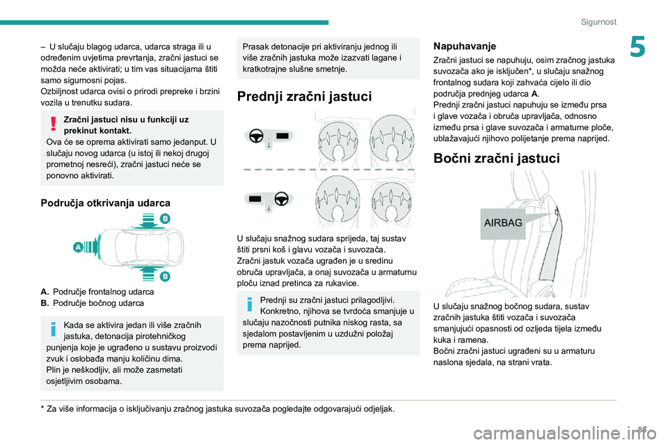 Peugeot 508 2020 Vodič za korisnike (in Croatian) 85
Sigurnost
5– U slučaju blagog udarca, udarca straga ili u određenim uvjetima prevrtanja, zračni jastuci se
možda neće aktivirati; u tim vas situacijama štiti
samo sigurnosni pojas.
Ozbilj Peugeot 508 2020 Vodič za korisnike (in Croatian) 85
Sigurnost
5– U slučaju blagog udarca, udarca straga ili u određenim uvjetima prevrtanja, zračni jastuci se
možda neće aktivirati; u tim vas situacijama štiti
samo sigurnosni pojas.
Ozbilj