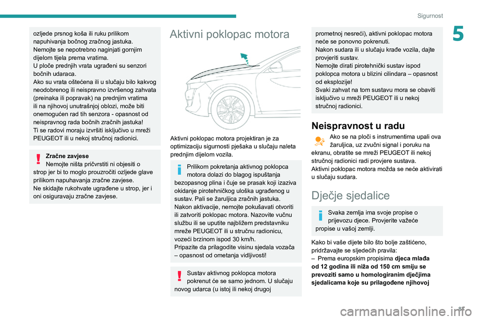 Peugeot 508 2020 Vodič za korisnike (in Croatian) 87
Sigurnost
5ozljede prsnog koša ili ruku prilikom
napuhivanja bočnog zračnog jastuka.
Nemojte se nepotrebno naginjati gornjim
dijelom tijela prema vratima.
U ploče prednjih vrata ugrađeni su Peugeot 508 2020 Vodič za korisnike (in Croatian) 87
Sigurnost
5ozljede prsnog koša ili ruku prilikom
napuhivanja bočnog zračnog jastuka.
Nemojte se nepotrebno naginjati gornjim
dijelom tijela prema vratima.
U ploče prednjih vrata ugrađeni su