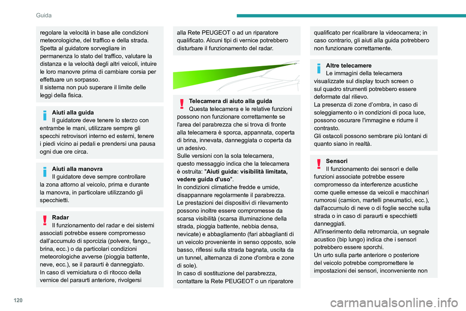 Peugeot 508 2020  Manuale del proprietario (in Italian) 120
Guida
sempre rilevato del sistema: le distanze di 
sicurezza potrebbero quindi risultare alterate.
I sensori non rilevano sistematicamente 
ostacoli troppo bassi (pavimentazioni, paletti) 
o tropp
